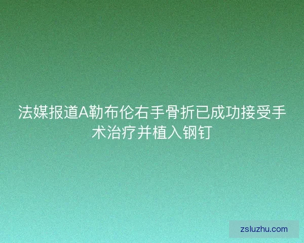 法媒报道A勒布伦右手骨折已成功接受手术治疗并植入钢钉