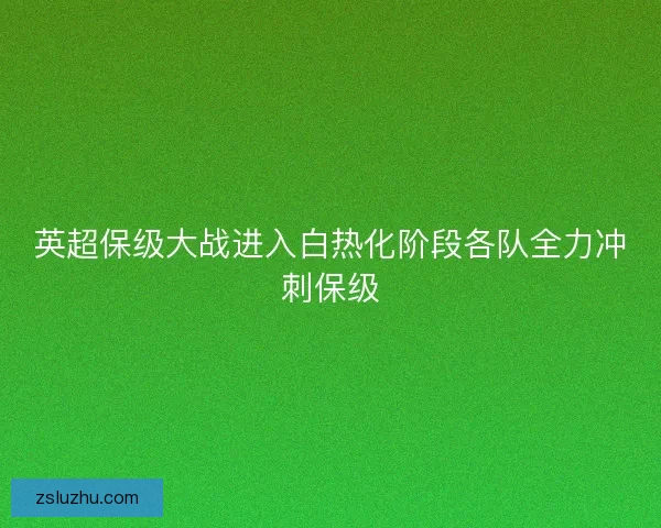 英超保级大战进入白热化阶段各队全力冲刺保级