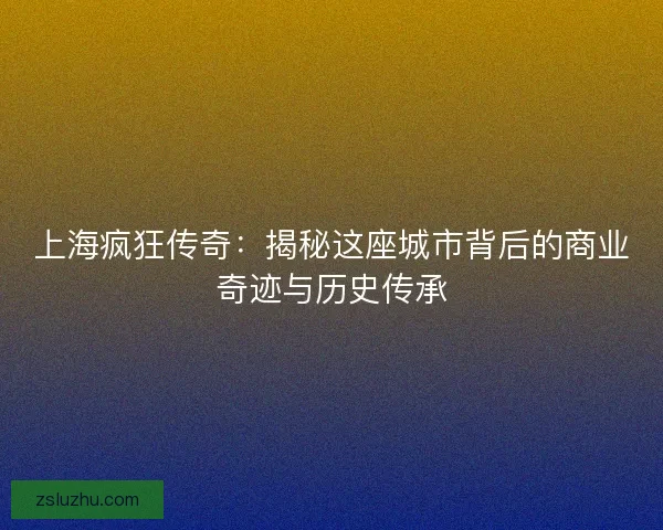 上海疯狂传奇：揭秘这座城市背后的商业奇迹与历史传承