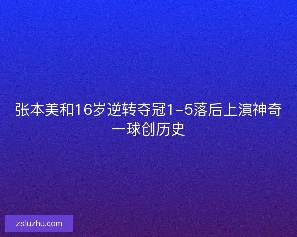 张本美和16岁逆转夺冠1-5落后上演神奇一球创历史