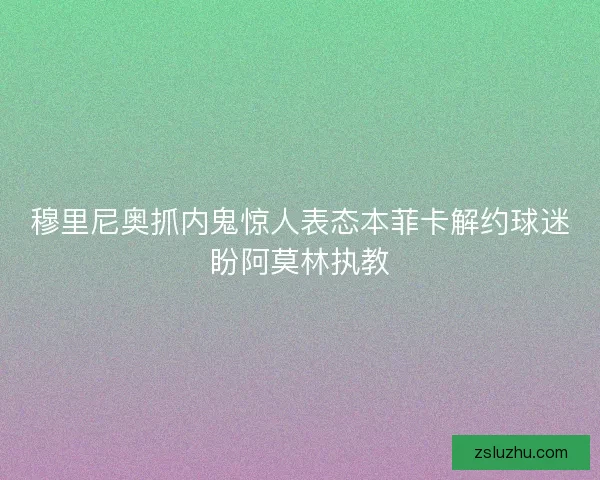 穆里尼奥抓内鬼惊人表态本菲卡解约球迷盼阿莫林执教