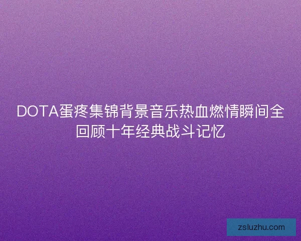 DOTA蛋疼集锦背景音乐热血燃情瞬间全回顾十年经典战斗记忆