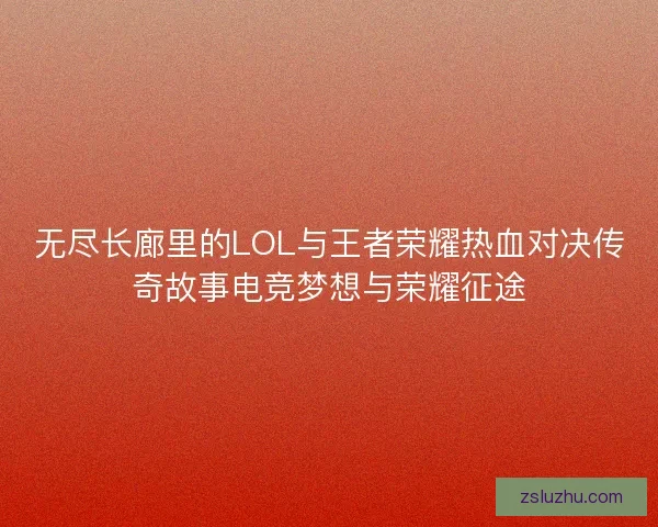无尽长廊里的LOL与王者荣耀热血对决传奇故事电竞梦想与荣耀征途