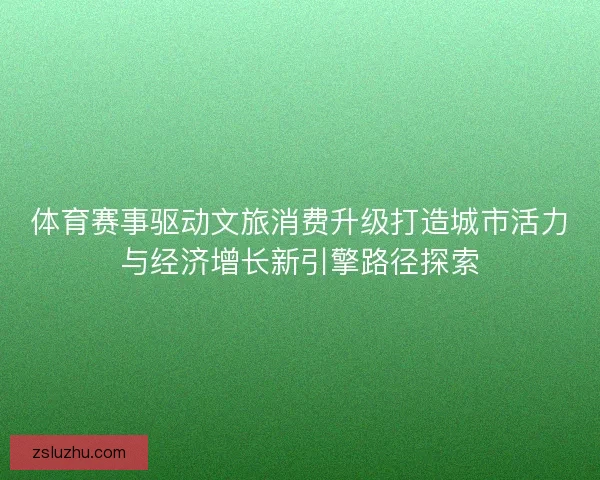 体育赛事驱动文旅消费升级打造城市活力与经济增长新引擎路径探索